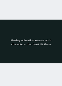 Making animations memes with characters that...