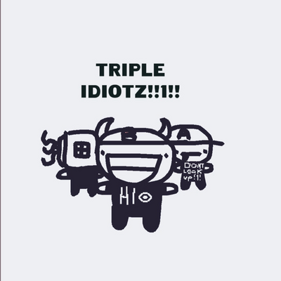 @TRIPLE_IDIOTZ