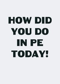 How did you do in pe today!