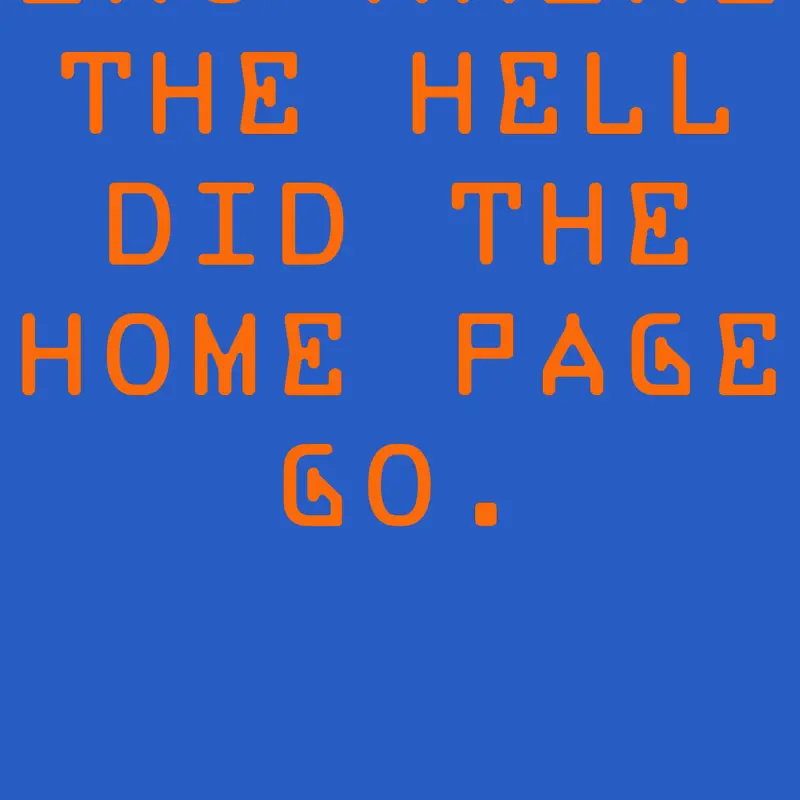 BRO WHERE THE HELL DID THE HOME PAGE GO. by @Cuwrouinator