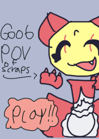 Goob pov to scraps!!