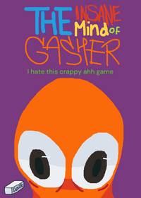 The INSANE mind of Gasher, I hate this...