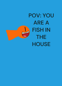POV: You are a Fish in the House