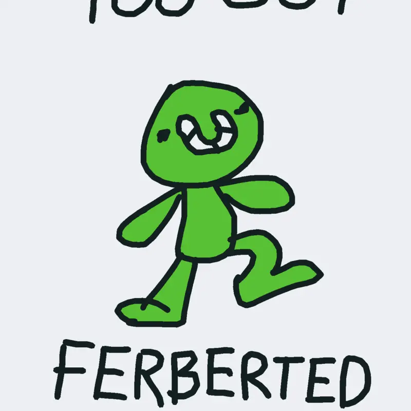 YOU GOT FERBERTED by @FerbertEatsRocks