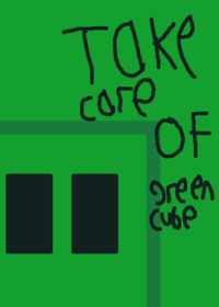TAKE CARE OF GREEN CUBE!!!
