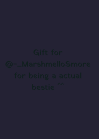 This is a gift for @-_MarshmalloSmore_- bc...