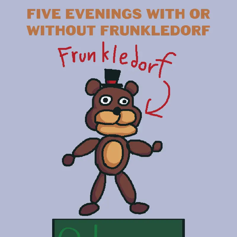 FIVE EVENINGS WITH OR WITHOUT FRUNKLEDOR by @datgamer563