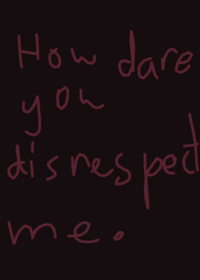How dare you disrespect me.