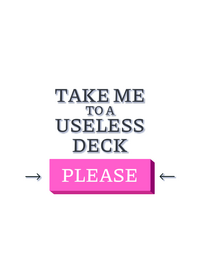 Take Me To A Useless Deck Please!