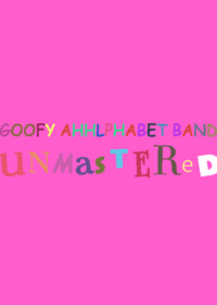 Goofy Ahhlphabet Band: UNMASTERED!