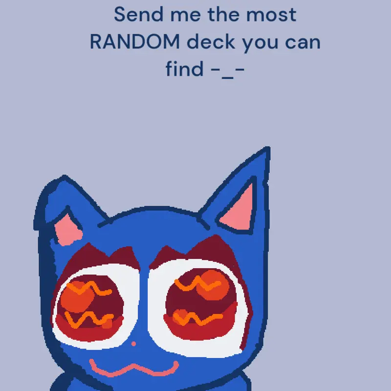 Send me the most RANDOM deck u can find by @cutieth3kitty