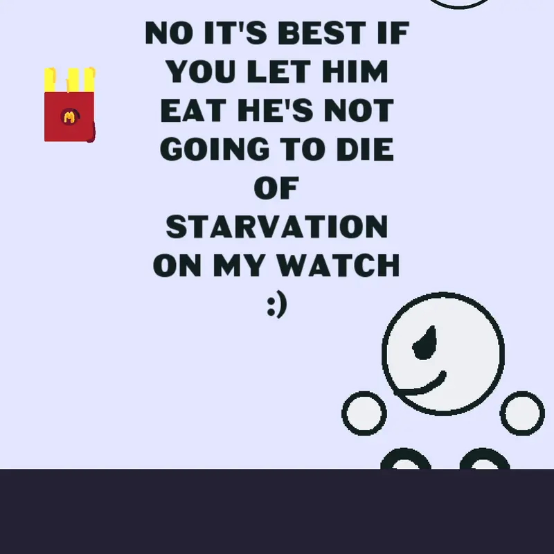 I'm not letting him starve to death by @pacmanfan20