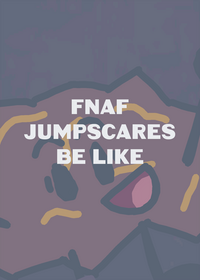 FNAF Jumpscares be Like: (heavily inspired...