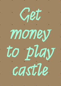 You have no money but you want to get castle