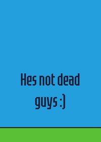 Hes not dead :)