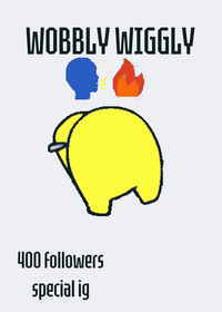WOBBLY WIGGLY!1!1!1!