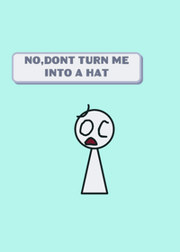NO DONT TURN ME INTO A HAT