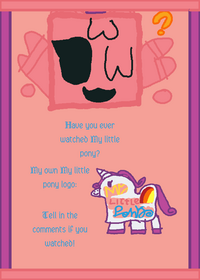 Did you watch my little pony?