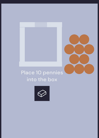 Place 10 pennies into the box (hard) ...