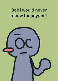 I would never meow for anyone!