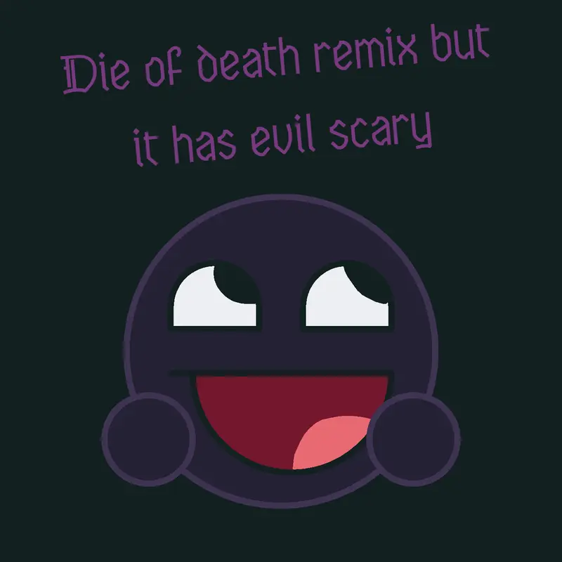 Die of death remix but Evil scary by @darkestside