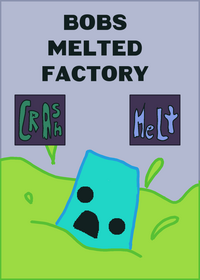 Bobs melted Factory!