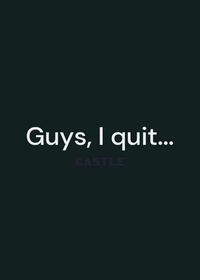 I quit castle...
