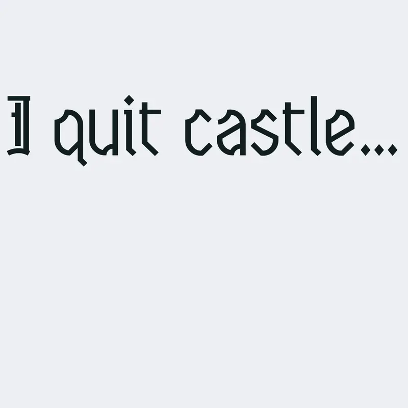 I quit castle guys bye by @rohnan