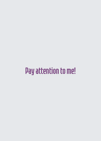 Pay attention to me!