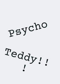 Psycho TEDDY!!