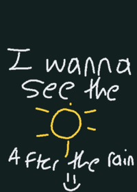 I WANNA SEE THE SUNSHINE AFTER THE RAIN