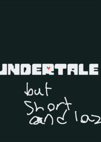 UNDERTALE BUT SHORTER FINISHED, maybe.